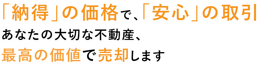 「納得」の価格で、「安心」の取引あなたの大切な不動産、最高の価値で売却します